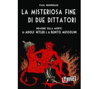 La misteriosa fine di due dittatori. Indagine sulla morte di Adolf Hitler e di Benito Mussolini