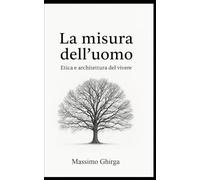 LA MISURA DELL'UOMO: Etica e architettura del vivere