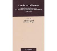 La misura dell'uomo. Filosofia, teologia, sceinza nel dibattito antropologico in Germania (1760-1915)