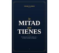 La Mitad Que Tienes: El manual para construir desde cero - sin dinero, sin título y sin palancas
