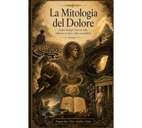 La Mitologia del Dolore: Dodici dialoghi illustrati sulla sofferenza cronica e sulla cura possibile - Vol I