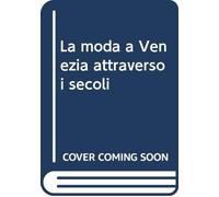 La moda a Venezia attraverso i secoli (Vol. 1)