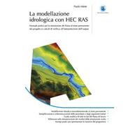 La modellazione idrogeologica con HEC RAS. Manuale pratico per la simulazione del flusso al moto permanente: dal progetto ai calcoli di verifica, all'interpretazione dell'output