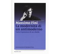 La modernità di un antimoderno. Tutto il pensiero di un ribelle - Fini Massimo