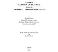 La Monde D'Olivier De Fremond (1854-1940) à travers sa correspondance inedite. René Guénon, Louis Charbonneau-Lassay. Politique, religion, sociétés secrètes, ésotérisme, spiritualité