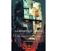 LA MONETA DI ORWELL: Come difendersi dal totalitarismo digitale