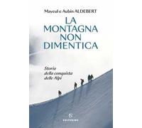 La montagna non dimentica. Storia della conquista delle Alpi