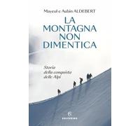 LA MONTAGNA NON DIMENTICA - STORIA DELLA CONQUISTA DELLE ALPI - ALDEBERT