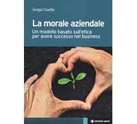 La morale aziendale. Un modello basato sull'etica per avere successo nel business