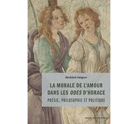 La morale de l'amour dans les Odes d'Horace: Poésie, philosophie et politique