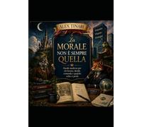 La morale non è sempre quella: Favole fantastiche per chi lavora, decide, comanda e qualche volta si perde.
