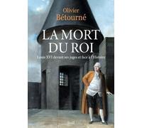 La Mort du Roi: Louis XVI devant ses juges et face à l'Histoire