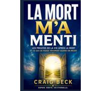 La Mort m’a menti: Les preuves de la vie après la mort et ce qui se passe vraiment quand on meurt