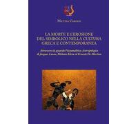 La morte e l'erosione del simbolico nella cultura greca e contemporanea. Attraverso lo sguardo psicoanalitico-antropologico di Jacques Lacan, Melanie Klein ed Ernesto De Martino