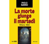 La morte giunge il martedì. Milano, 1863 - Saino Paolo