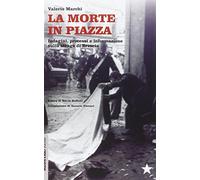 La morte in piazza. Indagini, processi e informazione sulla strage di Brescia