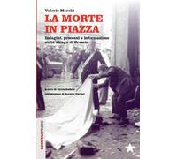 La morte in piazza. Indagini, processi e informazione sulla strage di Brescia