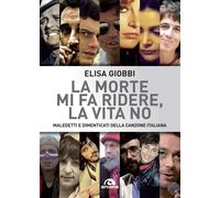 La morte mi fa ridere, la vita no. Maledetti e dimenticati della canzone i...