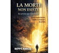 La morte non esiste. Sei pronto per l'eternità? Tra verità e inganno: stor...