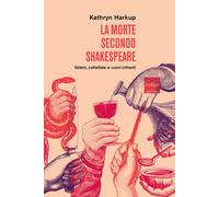 La morte secondo Shakespeare. Veleni, coltellate e cuori infranti - Harkup...
