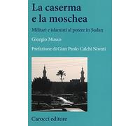 La moschea e la caserma. Islamisti e militari al potere in Sudan (1989-2011)