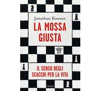 La mossa giusta. Il senso degli scacchi per la vita - Rowson Jonathan