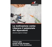La motivazione conta: Liberare il potenziale dei dipendenti: attraverso approcci strategici
