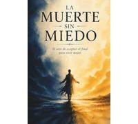 La Muerte Sin Miedo: El arte de aceptar el final para vivir mejor
