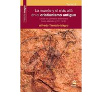 La Muerte y El Más allá En El CRISTIANISMO ANTIGUO. Tomo 1: Desde los primeros testimonios hasta Metodio (¿?-311 d.C)