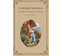 La mujer cristiana: su misión, su formación y su defensa