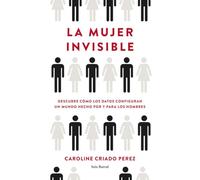 La mujer invisible: Descubre cómo los datos configuran un mundo hecho por y para los hombres
