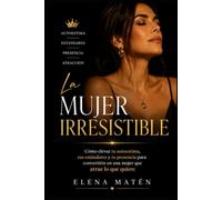 La mujer irresistible: Cómo elevar tu autoestima, tus estándares y tu presencia para convertirte en una mujer que atrae lo que está a su altura