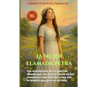 la Mujer llamada Petra: Las enseñanzas de mi querida abuela que me dieron fuerza en los momentos más difíciles y hoy son la brújula que guía mi vida