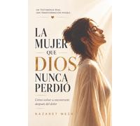 LA MUJER QUE DIOS NUNCA PERDIO: COMO VOLVER A ENCONTRARTE DESPUES DEL DOLOR
