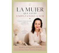 LA MUJER QUE ESTÁS EMPEZANDO A SER: Conciencia, heridas emocionales y el regreso a ti después de los 40