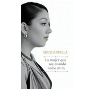 La mujer que soy cuando nadie mira: Lo que nadie te dijo sobre serlo todo sin perderte