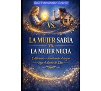 LA MUJER SABIA VS LA MUJER NECIA: Edificando o Derribando el Hogar Bajo el Diseño de Dios