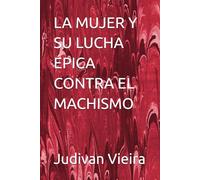 LA MUJER Y SU LUCHA ÉPICA CONTRA EL MACHISMO