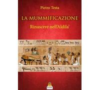 La mummificazione. Rinascere nell'Aldilà