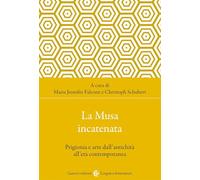 La musa incatenata. Prigionia e arte dall'antichità all'età contemporanea ...