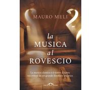 La musica al rovescio. La musica classica e il teatro d'opera raccontati d...