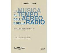 La musica al tempo dell'aereo e della radio. Cronache musicali (1925-46) -...