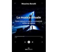 La musica attuale. Come costruire la tua carriera musicale nell'era del digitale