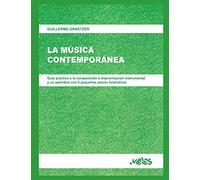LA MÚSICA CONTEMPORÁNEA: guía práctica a la composición e improvisación instrumental y un apéndice con 8 pequeñas piezas ilustrativas