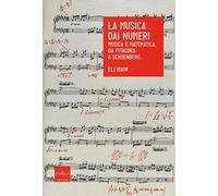 La musica dai numeri. Musica e matematica, da Pitagora a Schoenberg