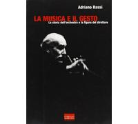 La musica e il gesto. La storia dell'orchestra e la figura del direttore -...