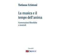 La musica e il tempo dell'anima. Conversazioni filosofiche e musicali