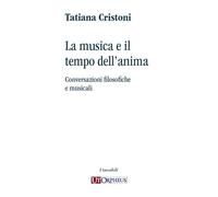 La musica e il tempo dell'anima. Conversazioni filosofiche e musicali