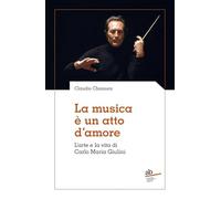 La musica è un atto d'amore. L'arte e la vita di Carlo Maria Giulini
