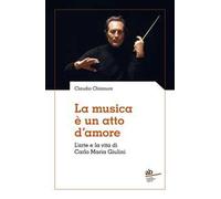 La musica è un atto d'amore. L'arte e la vita di Carlo Maria Giulini